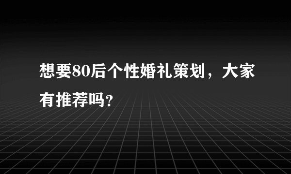 想要80后个性婚礼策划，大家有推荐吗？
