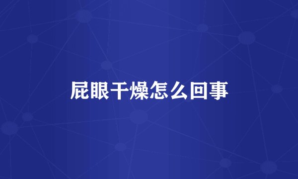 屁眼干燥怎么回事