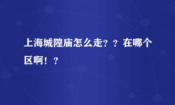 上海城隍庙怎么走？？在哪个区啊！？