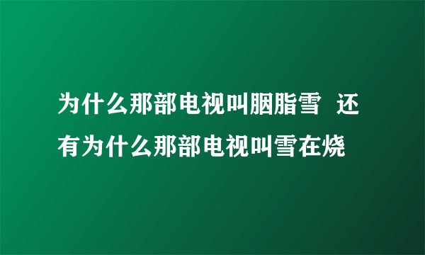 为什么那部电视叫胭脂雪  还有为什么那部电视叫雪在烧