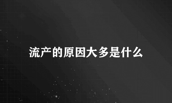 流产的原因大多是什么