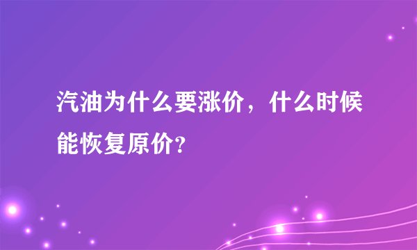 汽油为什么要涨价，什么时候能恢复原价？