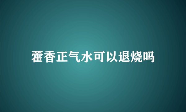 藿香正气水可以退烧吗