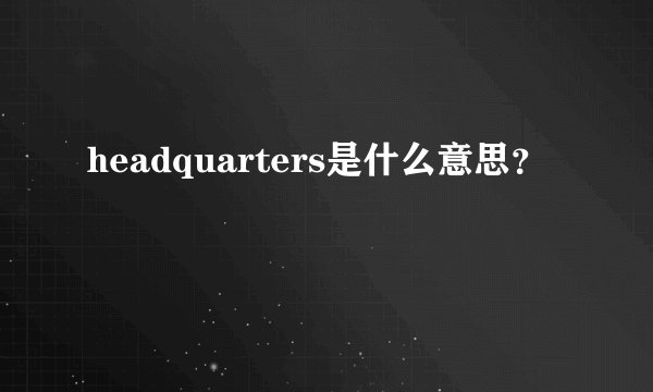 headquarters是什么意思？