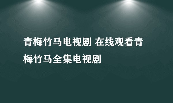 青梅竹马电视剧 在线观看青梅竹马全集电视剧