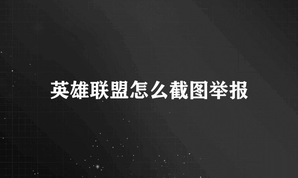 英雄联盟怎么截图举报