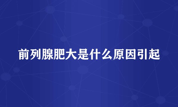 前列腺肥大是什么原因引起