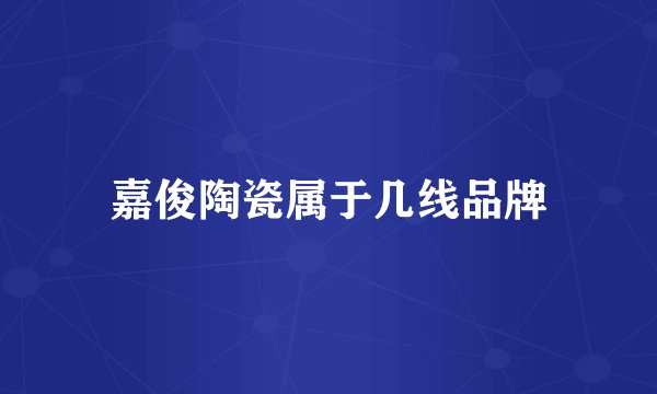 嘉俊陶瓷属于几线品牌