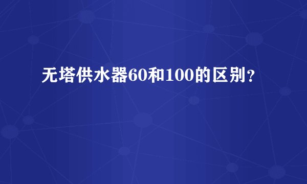 无塔供水器60和100的区别？