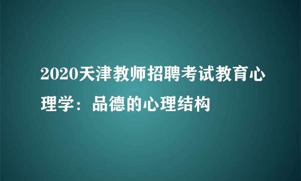 2020天津教师招聘考试教育心理学：品德的心理结构