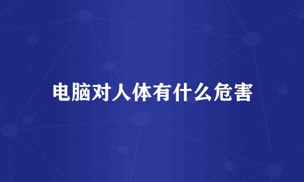 电脑对人体有什么危害