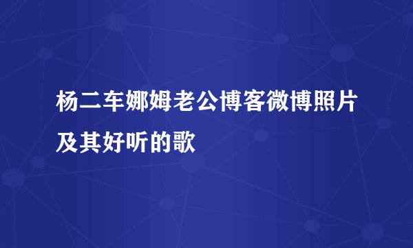 杨二车娜姆老公博客微博照片及其好听的歌