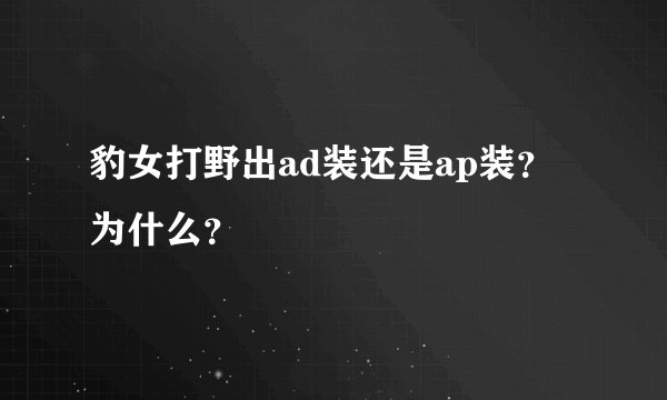 豹女打野出ad装还是ap装？为什么？