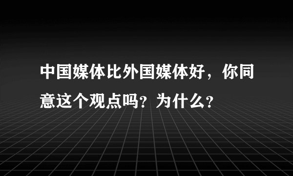 中国媒体比外国媒体好，你同意这个观点吗？为什么？