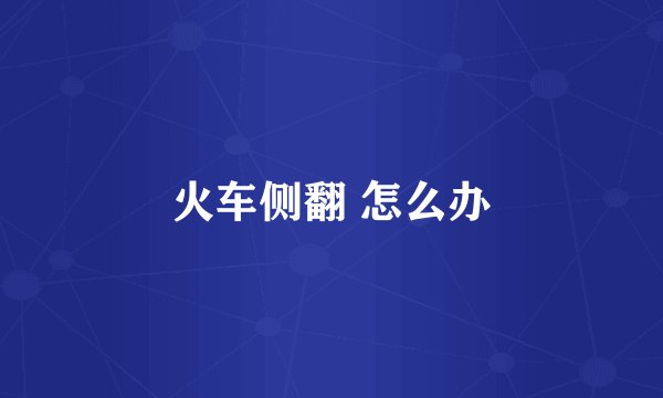 火车侧翻 怎么办