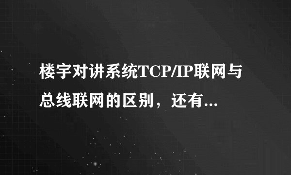 楼宇对讲系统TCP/IP联网与总线联网的区别，还有什么联网方式