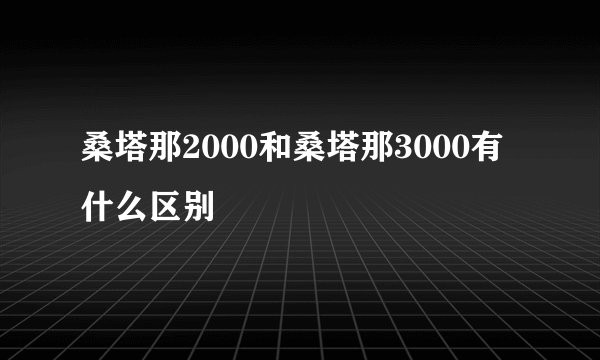 桑塔那2000和桑塔那3000有什么区别