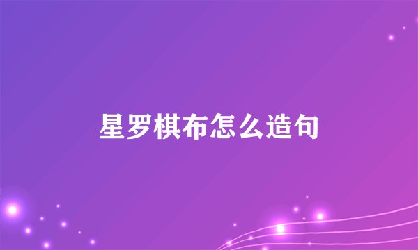 星罗棋布怎么造句