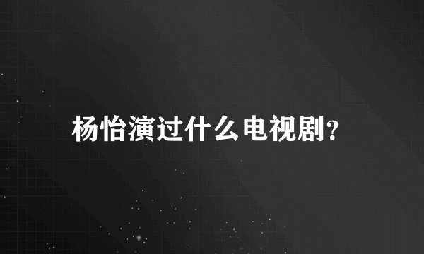 杨怡演过什么电视剧？