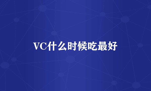 VC什么时候吃最好