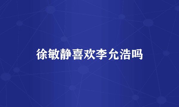 徐敏静喜欢李允浩吗