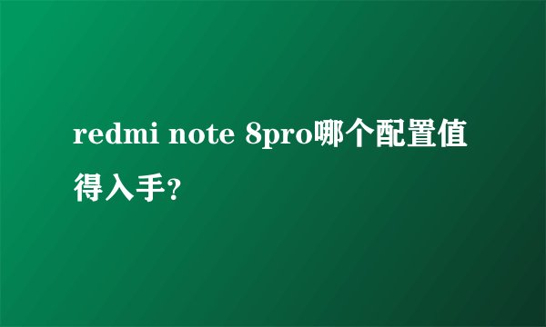 redmi note 8pro哪个配置值得入手？