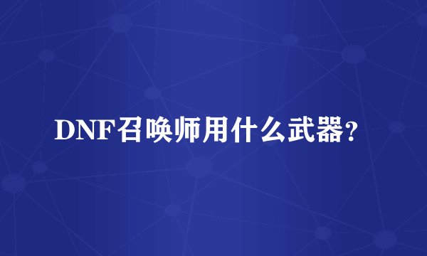 DNF召唤师用什么武器？