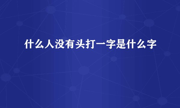 什么人没有头打一字是什么字