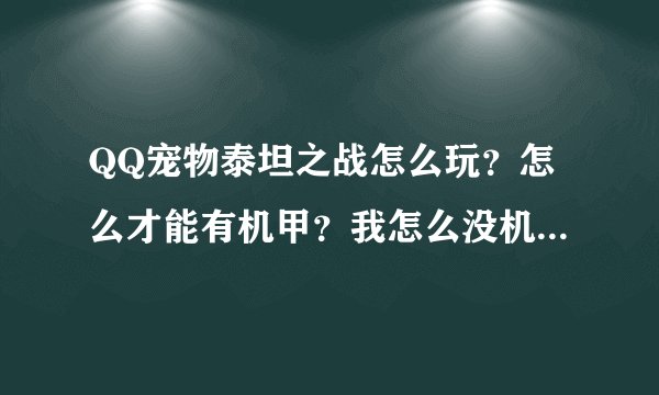 QQ宠物泰坦之战怎么玩？怎么才能有机甲？我怎么没机甲，难道要买么？全是QB的