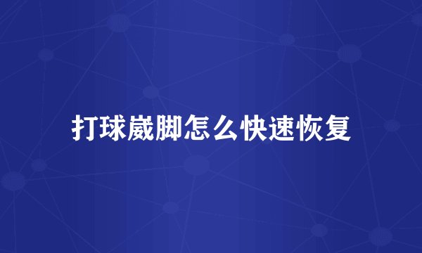 打球崴脚怎么快速恢复