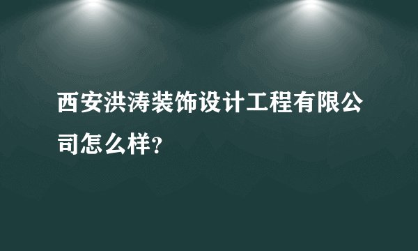 西安洪涛装饰设计工程有限公司怎么样？