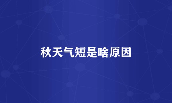 秋天气短是啥原因