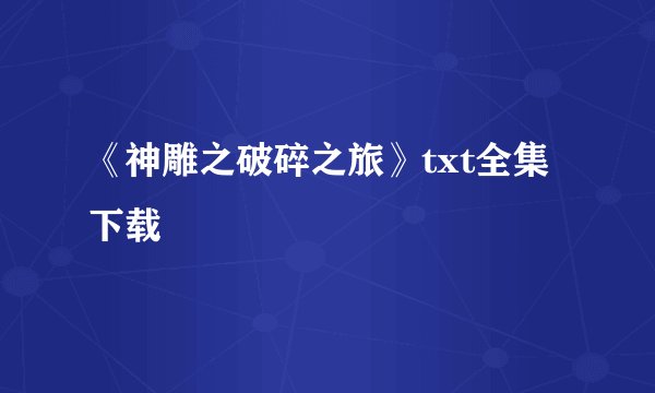 《神雕之破碎之旅》txt全集下载