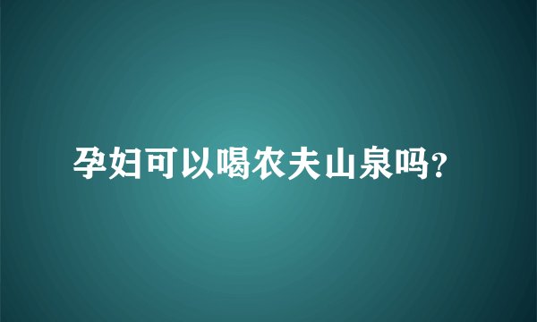 孕妇可以喝农夫山泉吗？