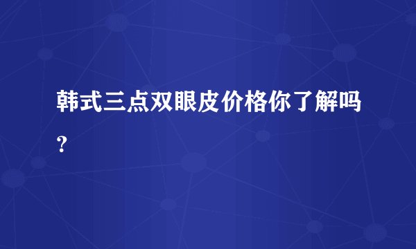 韩式三点双眼皮价格你了解吗？