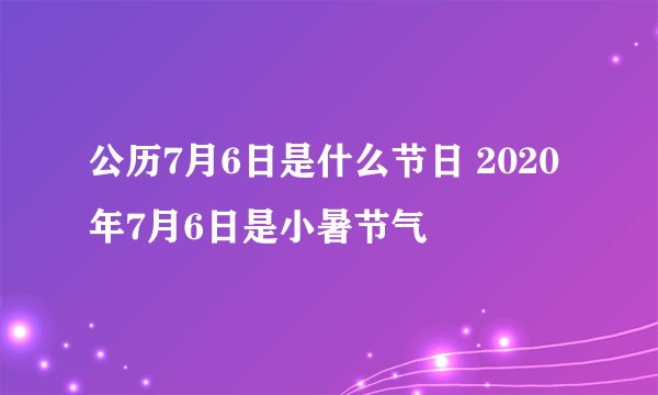 公历7月6日是什么节日 2020年7月6日是小暑节气