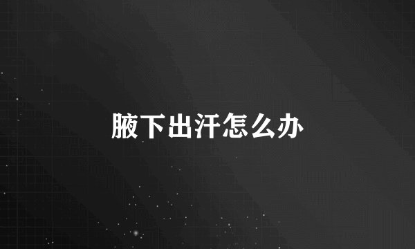 腋下出汗怎么办