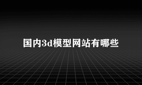 国内3d模型网站有哪些