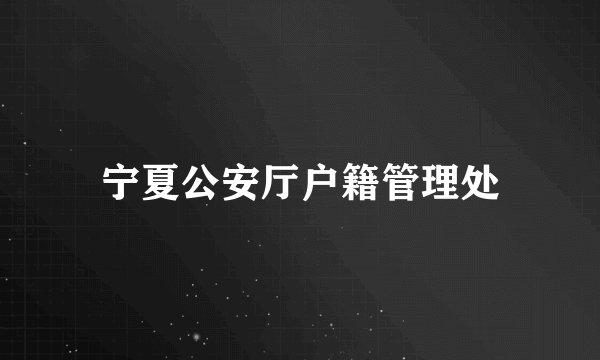 宁夏公安厅户籍管理处