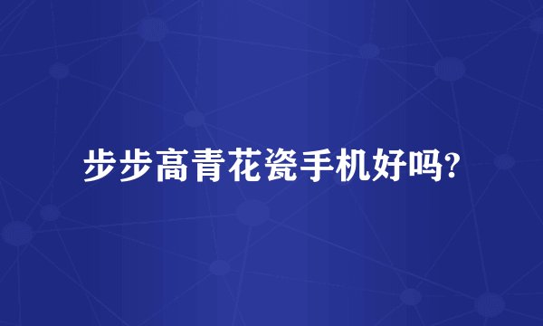 步步高青花瓷手机好吗?