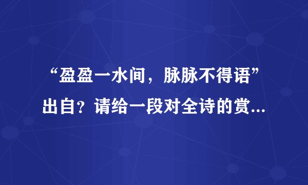 “盈盈一水间，脉脉不得语”出自？请给一段对全诗的赏析。谢谢