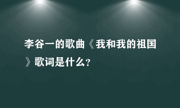 李谷一的歌曲《我和我的祖国》歌词是什么？