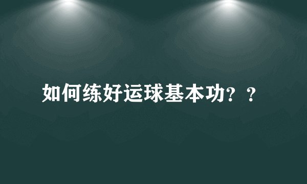 如何练好运球基本功？？