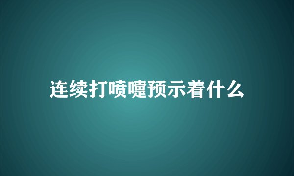 连续打喷嚏预示着什么