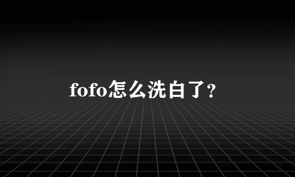 fofo怎么洗白了？