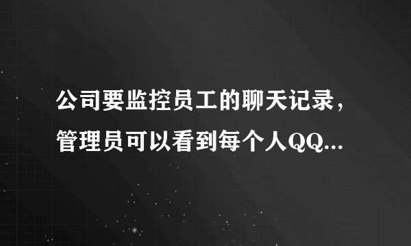 公司要监控员工的聊天记录，管理员可以看到每个人QQ的聊天记录，请问用什么软件？