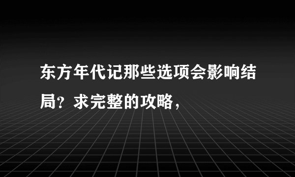 东方年代记那些选项会影响结局？求完整的攻略，