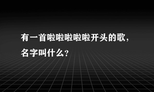 有一首啦啦啦啦啦开头的歌，名字叫什么？