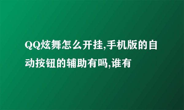 QQ炫舞怎么开挂,手机版的自动按钮的辅助有吗,谁有