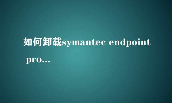 如何卸载symantec endpoint protection，需要密码，密码不是symantec